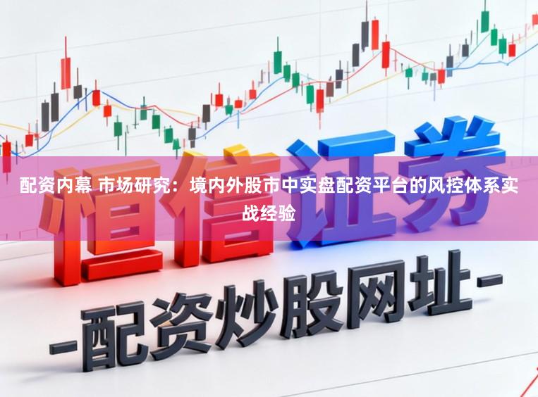 配资内幕 市场研究：境内外股市中实盘配资平台的风控体系实战经验