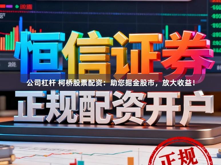 公司杠杆 柯桥股票配资：助您掘金股市，放大收益！