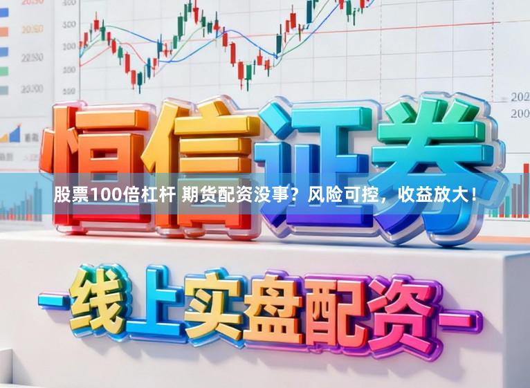 股票100倍杠杆 期货配资没事？风险可控，收益放大！