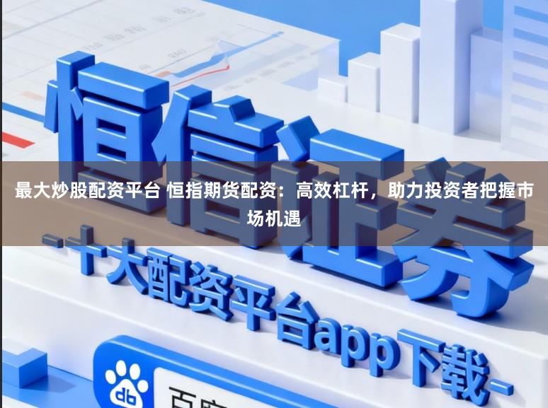 最大炒股配资平台 恒指期货配资：高效杠杆，助力投资者把握市场机遇
