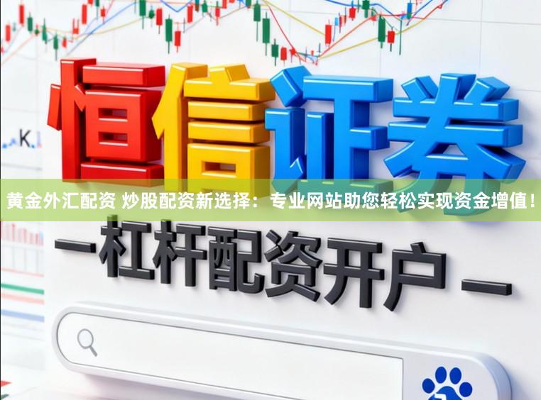 黄金外汇配资 炒股配资新选择：专业网站助您轻松实现资金增值！