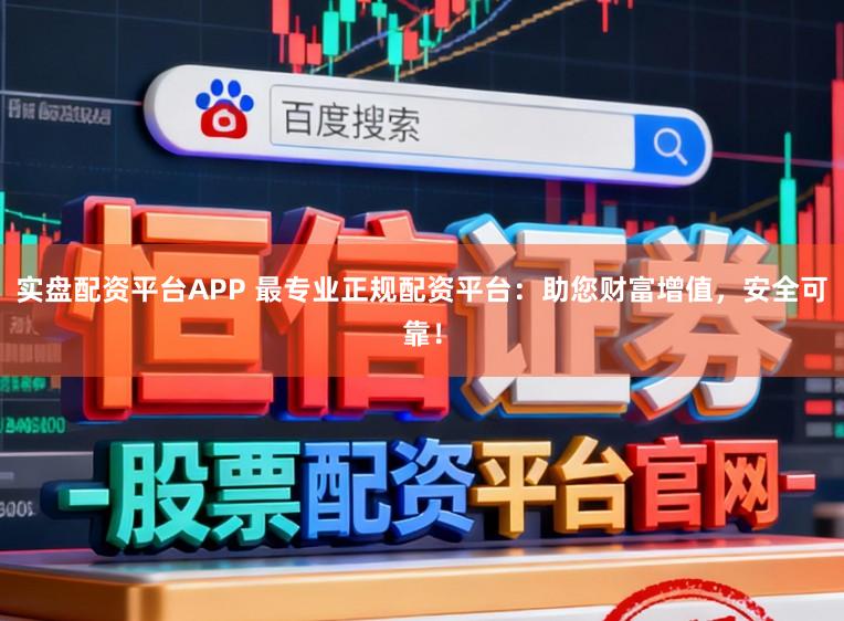 实盘配资平台APP 最专业正规配资平台：助您财富增值，安全可靠！