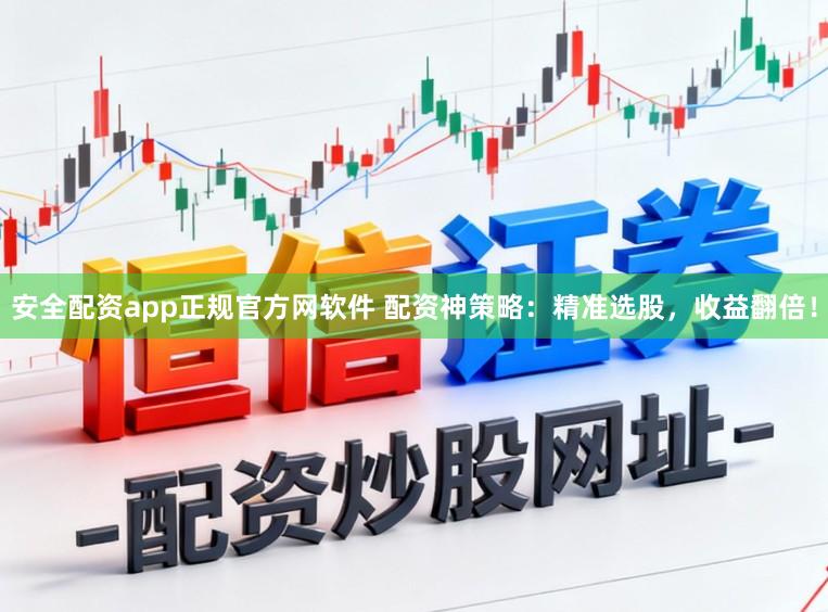 安全配资app正规官方网软件 配资神策略：精准选股，收益翻倍！