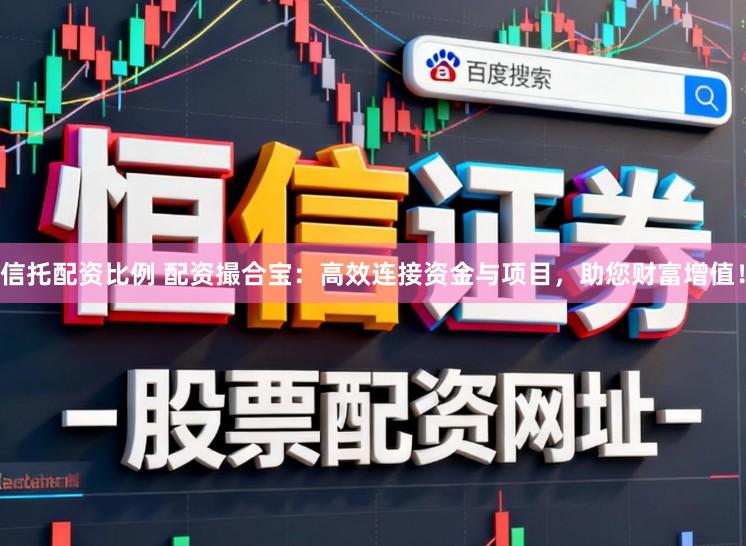 信托配资比例 配资撮合宝：高效连接资金与项目，助您财富增值！