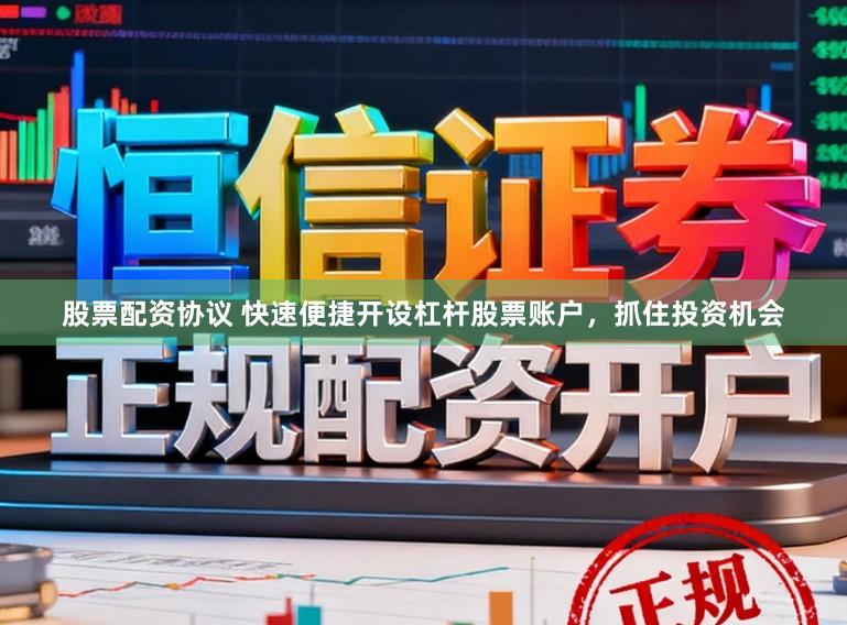 股票配资协议 快速便捷开设杠杆股票账户，抓住投资机会