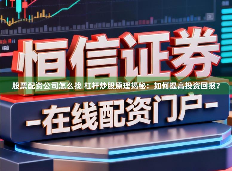 股票配资公司怎么找 杠杆炒股原理揭秘：如何提高投资回报？