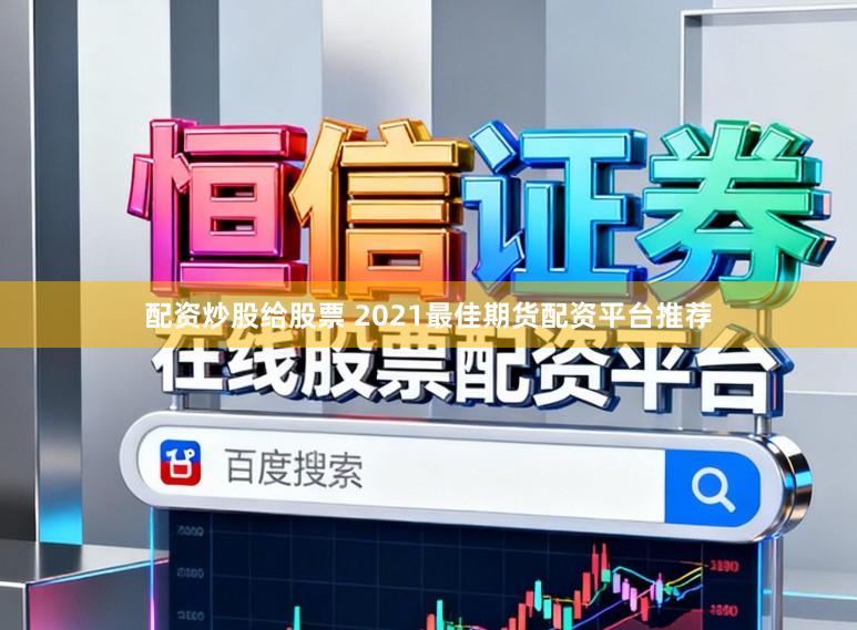 配资炒股给股票 2021最佳期货配资平台推荐
