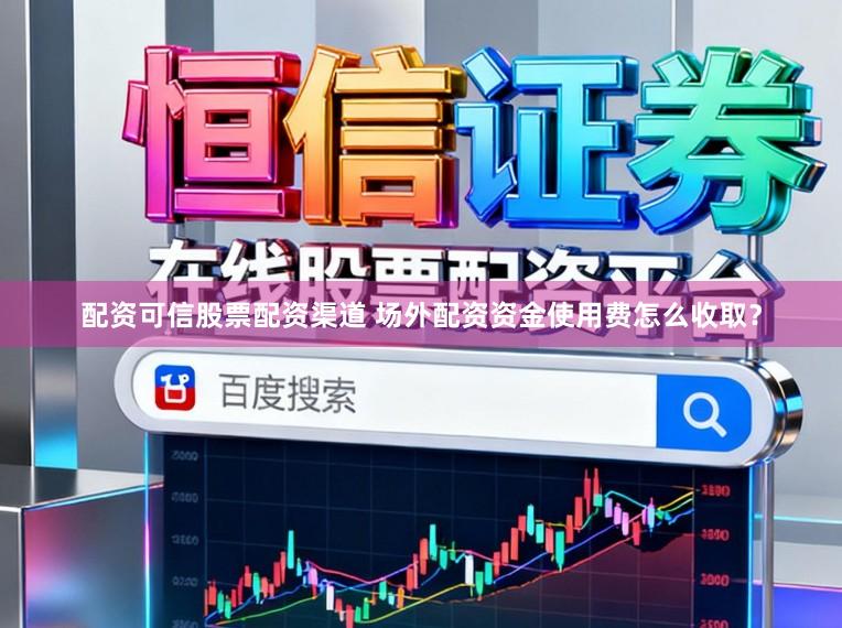配资可信股票配资渠道 场外配资资金使用费怎么收取？