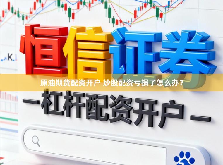原油期货配资开户 炒股配资亏损了怎么办？