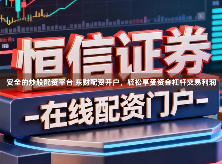 安全的炒股配资平台 东财配资开户，轻松享受资金杠杆交易利润