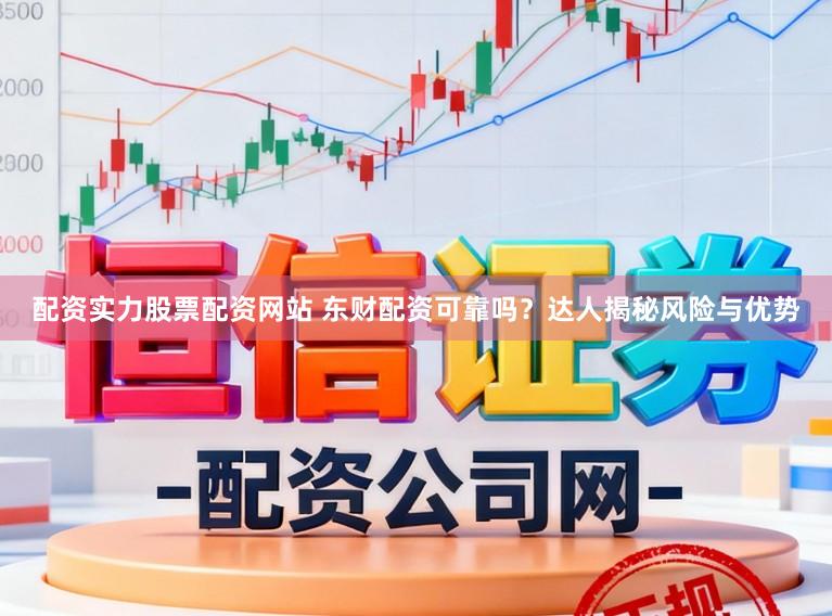 配资实力股票配资网站 东财配资可靠吗？达人揭秘风险与优势