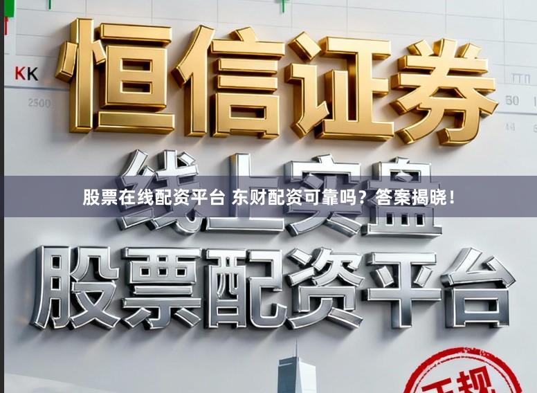 股票在线配资平台 东财配资可靠吗？答案揭晓！