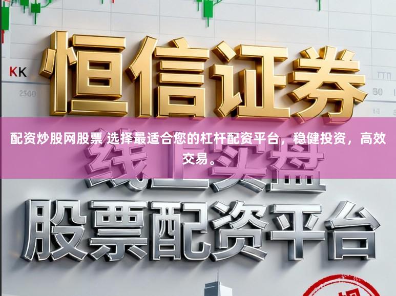 配资炒股网股票 选择最适合您的杠杆配资平台，稳健投资，高效交易。