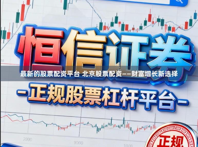 最新的股票配资平台 北京股票配资——财富增长新选择
