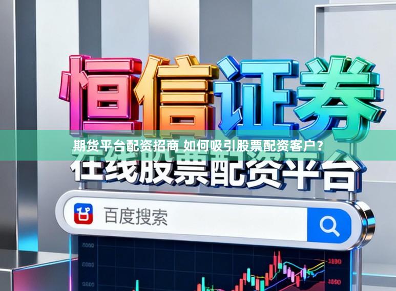 期货平台配资招商 如何吸引股票配资客户？
