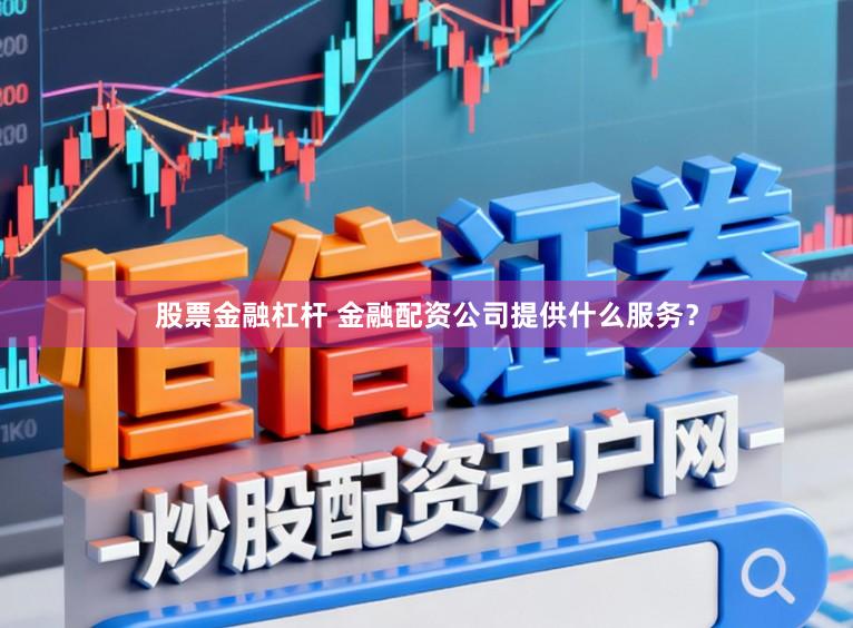 股票金融杠杆 金融配资公司提供什么服务？