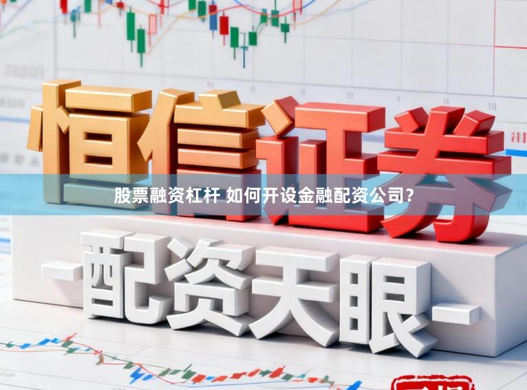 股票融资杠杆 如何开设金融配资公司？