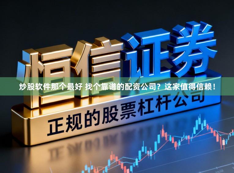 炒股软件那个最好 找个靠谱的配资公司?这家值得信赖!