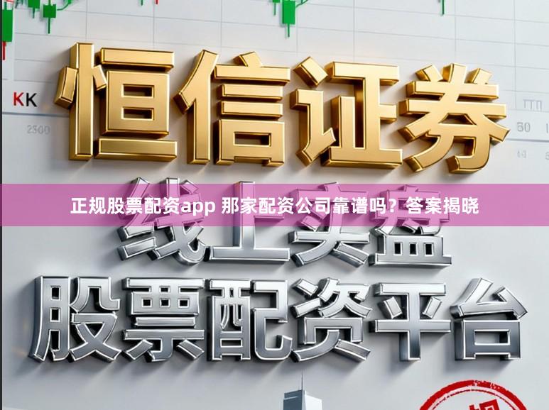 正规股票配资app 那家配资公司靠谱吗？答案揭晓