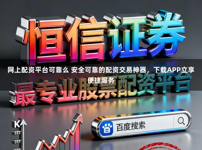 网上配资平台可靠么 安全可靠的配资交易神器，下载APP立享便捷服务