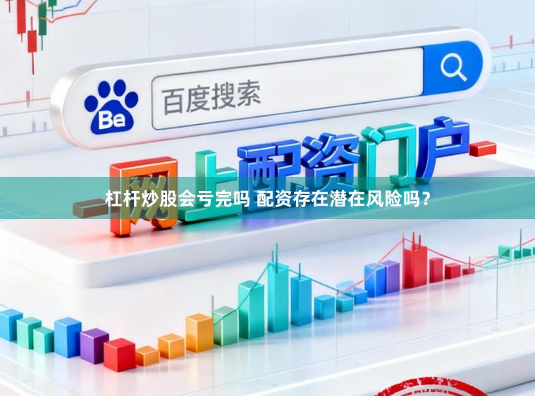 杠杆炒股会亏完吗 配资存在潜在风险吗？