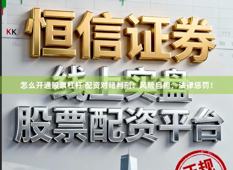 怎么开通股票杠杆 配资对赌判刑：风险自担，法律惩罚！