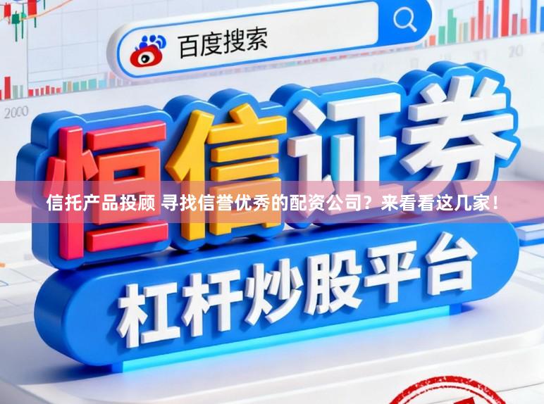 信托产品投顾 寻找信誉优秀的配资公司？来看看这几家！