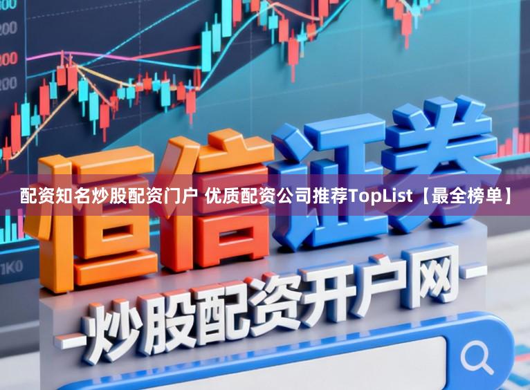 配资知名炒股配资门户 优质配资公司推荐TopList【最全榜单】
