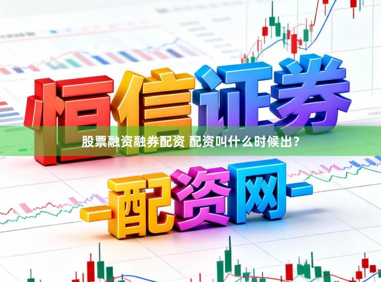 股票融资融券配资 配资叫什么时候出？