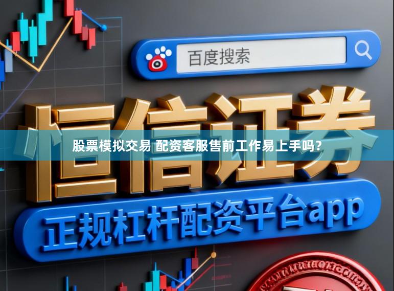 股票模拟交易 配资客服售前工作易上手吗？