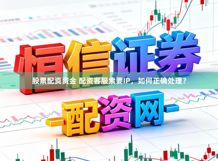 股票配资资金 配资客服索要IP，如何正确处理？